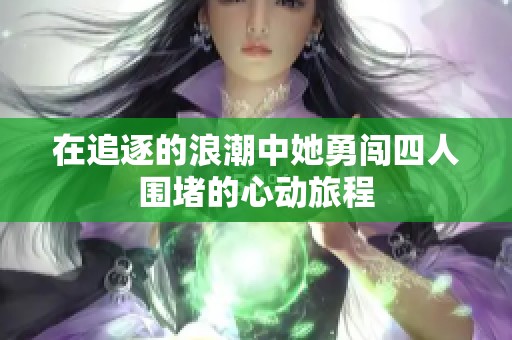 在追逐的浪潮中她勇闯四人围堵的心动旅程