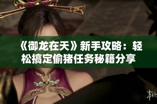 《御龙在天》新手攻略：轻松搞定偷猪任务秘籍分享