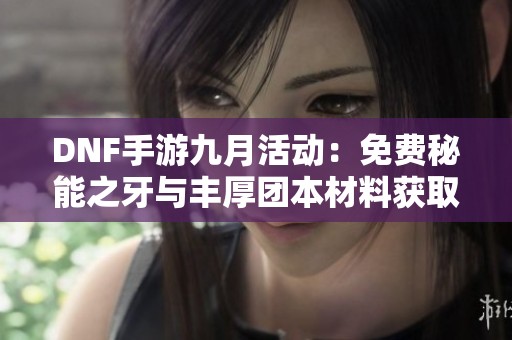 DNF手游九月活动：免费秘能之牙与丰厚团本材料获取指南