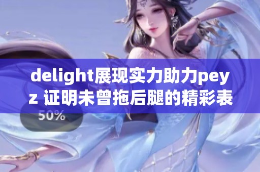 delight展现实力助力peyz 证明未曾拖后腿的精彩表现