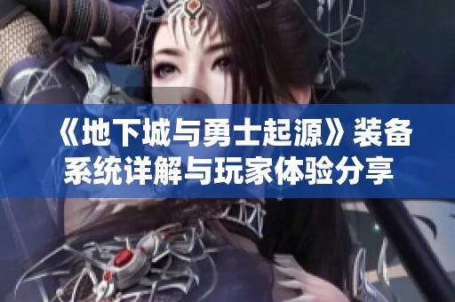 《地下城与勇士起源》装备系统详解与玩家体验分享