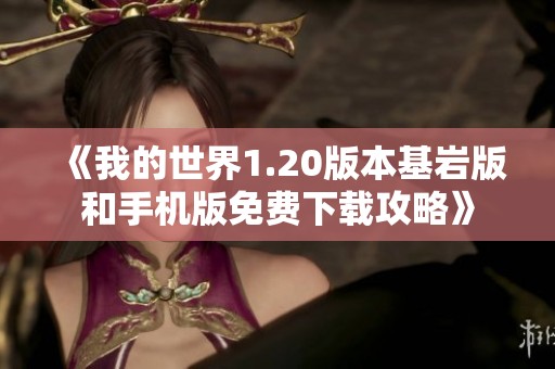 《我的世界1.20版本基岩版和手机版免费下载攻略》