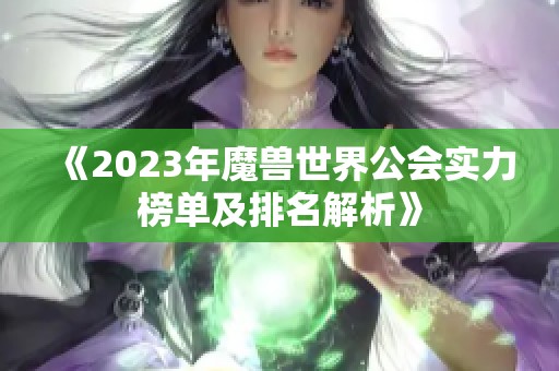 《2023年魔兽世界公会实力榜单及排名解析》