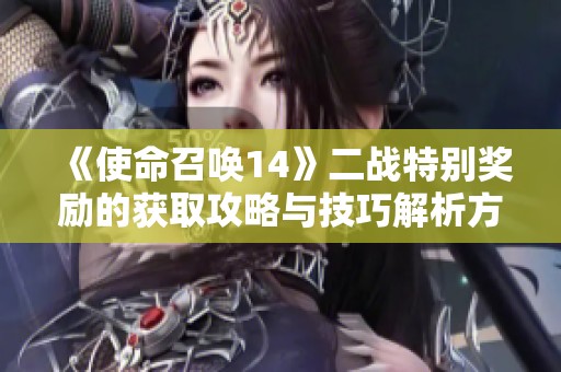 《使命召唤14》二战特别奖励的获取攻略与技巧解析方法