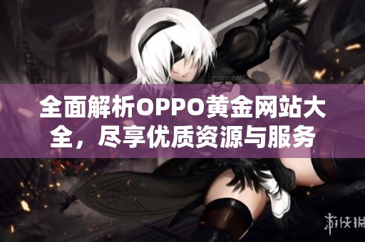 全面解析OPPO黄金网站大全，尽享优质资源与服务