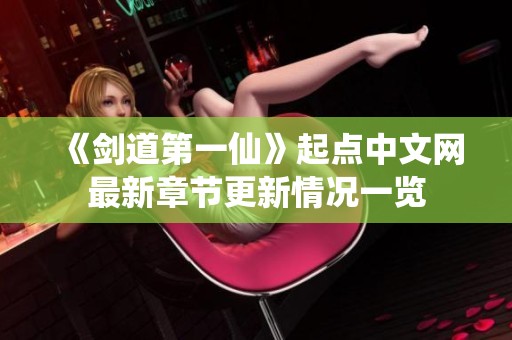 《剑道第一仙》起点中文网最新章节更新情况一览