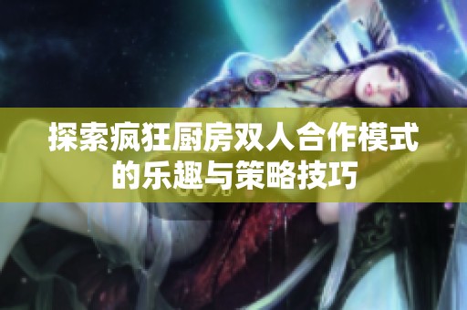 探索疯狂厨房双人合作模式的乐趣与策略技巧