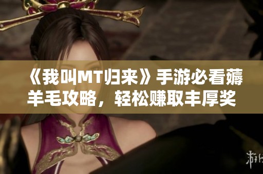 《我叫MT归来》手游必看薅羊毛攻略，轻松赚取丰厚奖励