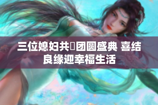 三位媳妇共慶团圆盛典 喜结良缘迎幸福生活