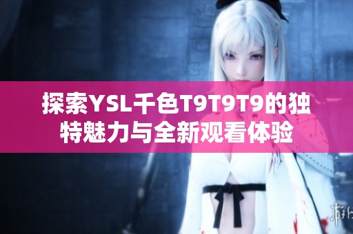 探索YSL千色T9T9T9的独特魅力与全新观看体验