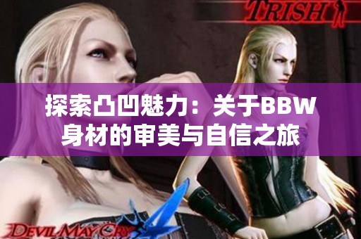 探索凸凹魅力：关于BBW身材的审美与自信之旅