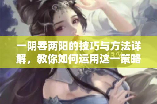一阴吞两阳的技巧与方法详解，教你如何运用这一策略