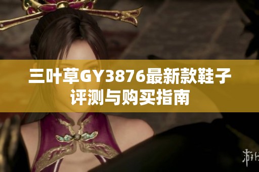 三叶草GY3876最新款鞋子评测与购买指南