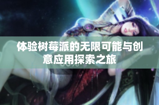 体验树莓派的无限可能与创意应用探索之旅