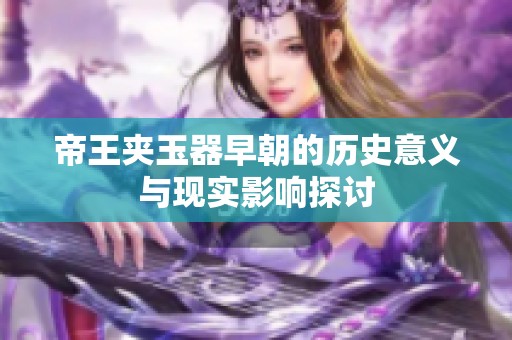 帝王夹玉器早朝的历史意义与现实影响探讨
