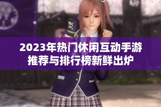 2023年热门休闲互动手游推荐与排行榜新鲜出炉
