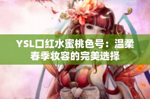 YSL口红水蜜桃色号：温柔春季妆容的完美选择