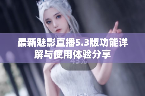 最新魅影直播5.3版功能详解与使用体验分享