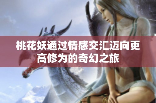 桃花妖通过情感交汇迈向更高修为的奇幻之旅