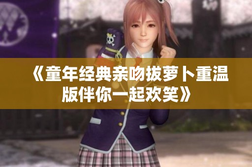 《童年经典亲吻拔萝卜重温版伴你一起欢笑》
