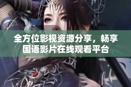 全方位影视资源分享，畅享国语影片在线观看平台