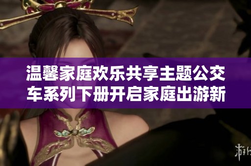 温馨家庭欢乐共享主题公交车系列下册开启家庭出游新体验
