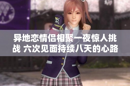 异地恋情侣相聚一夜惊人挑战 六次见面持续八天的心路历程