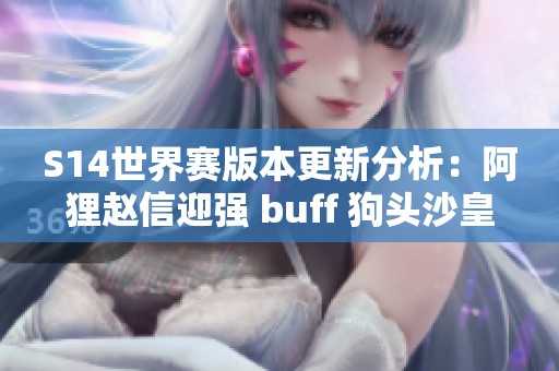 S14世界赛版本更新分析：阿狸赵信迎强 buff 狗头沙皇韦鲁斯遭削弱
