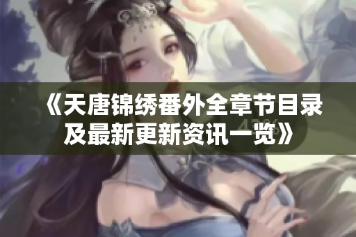 《天唐锦绣番外全章节目录及最新更新资讯一览》