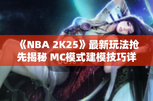 《NBA 2K25》最新玩法抢先揭秘 MC模式建模技巧详解