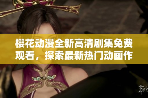 樱花动漫全新高清剧集免费观看，探索最新热门动画作品！