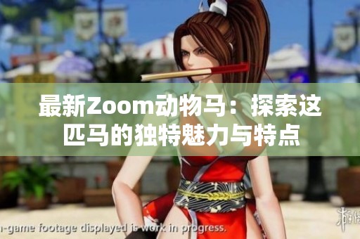 最新Zoom动物马：探索这匹马的独特魅力与特点
