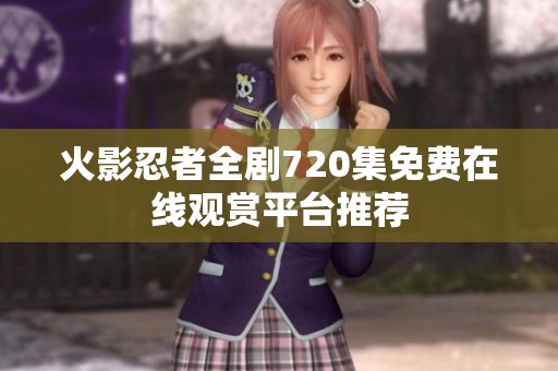 火影忍者全剧720集免费在线观赏平台推荐