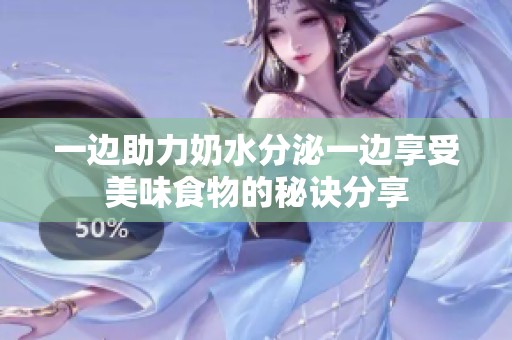 一边助力奶水分泌一边享受美味食物的秘诀分享