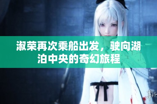 淑荣再次乘船出发，驶向湖泊中央的奇幻旅程