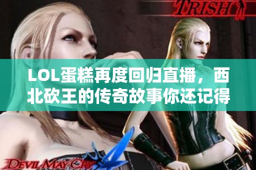 LOL蛋糕再度回归直播，西北砍王的传奇故事你还记得吗