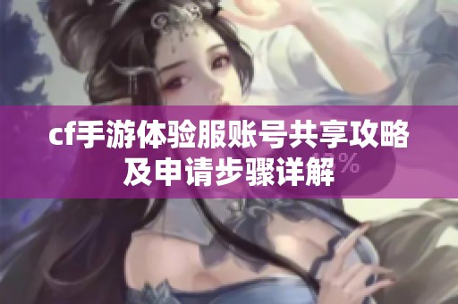 cf手游体验服账号共享攻略及申请步骤详解