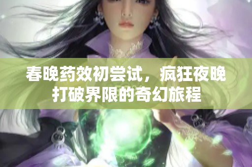 春晚药效初尝试，疯狂夜晚打破界限的奇幻旅程