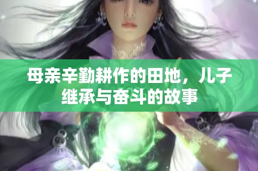 母亲辛勤耕作的田地，儿子继承与奋斗的故事