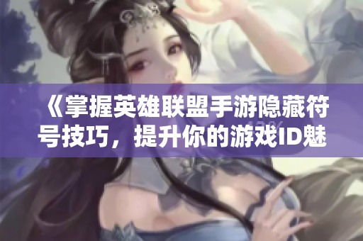 《掌握英雄联盟手游隐藏符号技巧，提升你的游戏ID魅力》