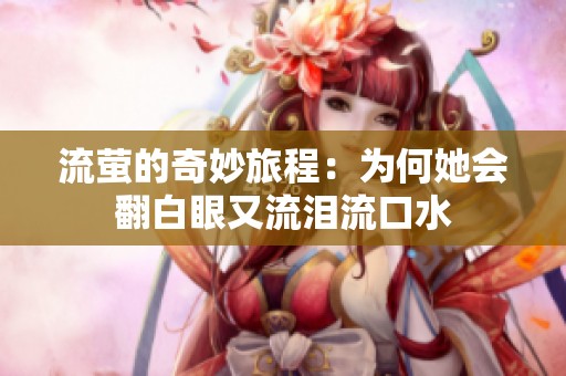流萤的奇妙旅程：为何她会翻白眼又流泪流口水