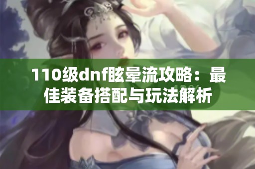 110级dnf眩晕流攻略：最佳装备搭配与玩法解析