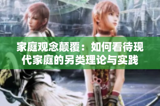 家庭观念颠覆：如何看待现代家庭的另类理论与实践