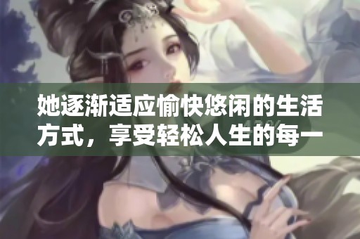 她逐渐适应愉快悠闲的生活方式，享受轻松人生的每一天
