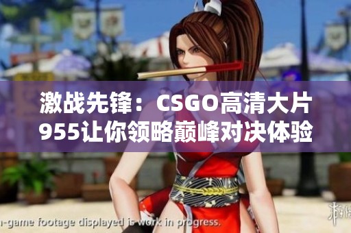 激战先锋：CSGO高清大片955让你领略巅峰对决体验