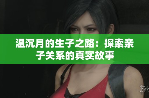 温沉月的生子之路：探索亲子关系的真实故事