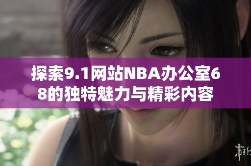 探索9.1网站NBA办公室68的独特魅力与精彩内容