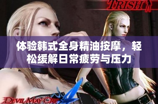 体验韩式全身精油按摩，轻松缓解日常疲劳与压力