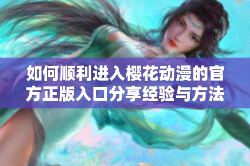 如何顺利进入樱花动漫的官方正版入口分享经验与方法