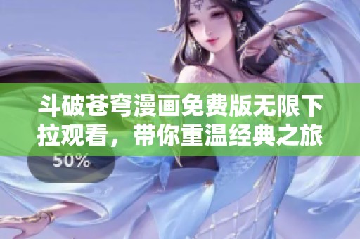 斗破苍穹漫画免费版无限下拉观看，带你重温经典之旅